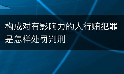 构成对有影响力的人行贿犯罪是怎样处罚判刑