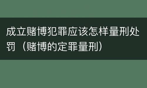 成立赌博犯罪应该怎样量刑处罚（赌博的定罪量刑）
