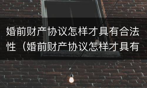 婚前财产协议怎样才具有合法性（婚前财产协议怎样才具有合法性效力）