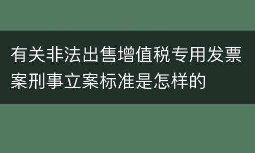 有关非法出售增值税专用发票案刑事立案标准是怎样的