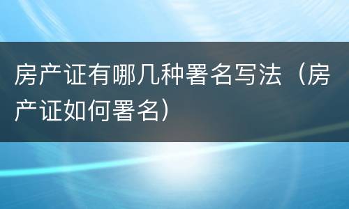 房产证有哪几种署名写法（房产证如何署名）
