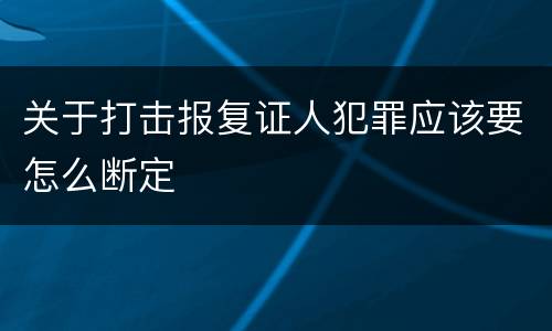 关于打击报复证人犯罪应该要怎么断定