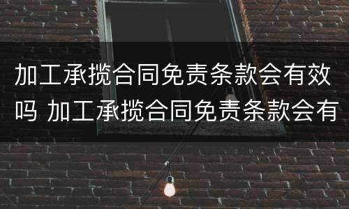 加工承揽合同免责条款会有效吗 加工承揽合同免责条款会有效吗