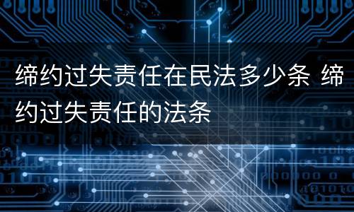 缔约过失责任在民法多少条 缔约过失责任的法条