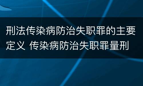 刑法传染病防治失职罪的主要定义 传染病防治失职罪量刑