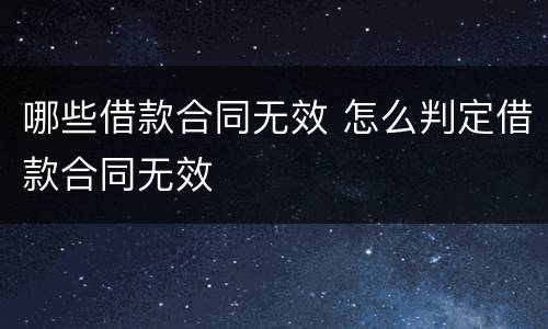 哪些借款合同无效 怎么判定借款合同无效