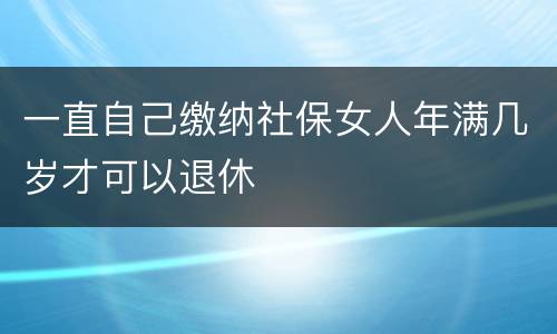 一直自己缴纳社保女人年满几岁才可以退休