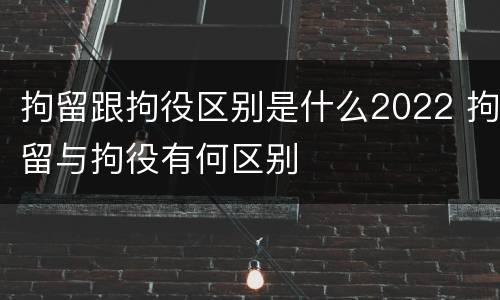 拘留跟拘役区别是什么2022 拘留与拘役有何区别