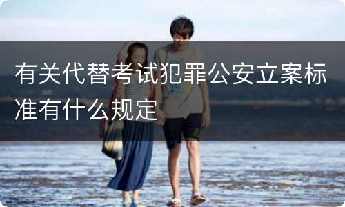 有关代替考试犯罪公安立案标准有什么规定