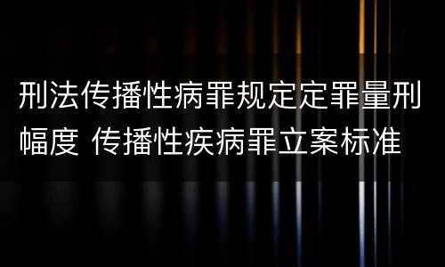 刑法传播性病罪规定定罪量刑幅度 传播性疾病罪立案标准