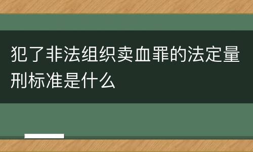 犯了非法组织卖血罪的法定量刑标准是什么
