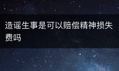 造谣生事是可以赔偿精神损失费吗