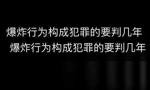 爆炸行为构成犯罪的要判几年 爆炸行为构成犯罪的要判几年缓刑