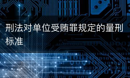 刑法对单位受贿罪规定的量刑标准