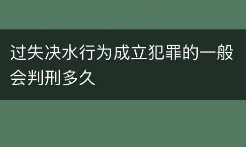 过失决水行为成立犯罪的一般会判刑多久