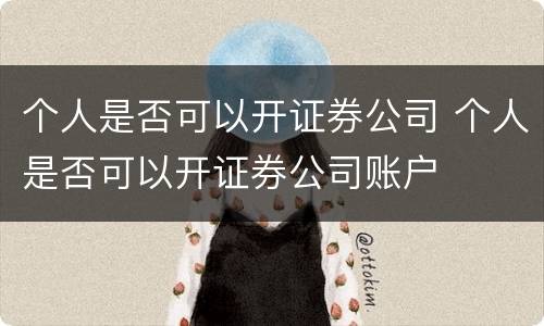 个人是否可以开证券公司 个人是否可以开证券公司账户