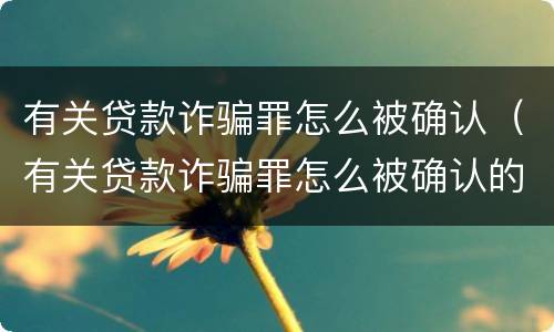 有关贷款诈骗罪怎么被确认（有关贷款诈骗罪怎么被确认的）