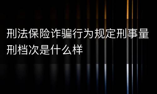 刑法保险诈骗行为规定刑事量刑档次是什么样