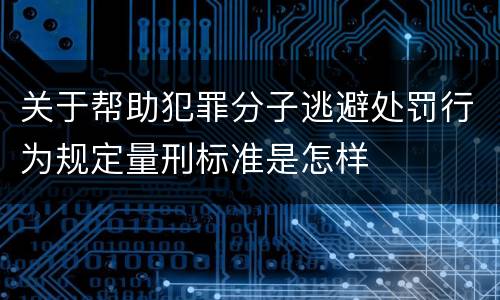 关于帮助犯罪分子逃避处罚行为规定量刑标准是怎样