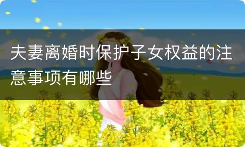 夫妻离婚时保护子女权益的注意事项有哪些