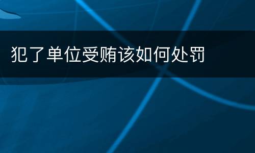 犯了单位受贿该如何处罚