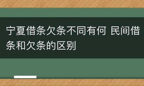 宁夏借条欠条不同有何 民间借条和欠条的区别