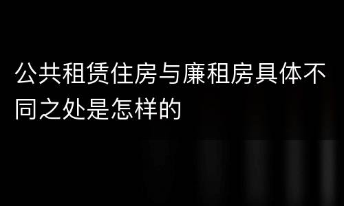 公共租赁住房与廉租房具体不同之处是怎样的