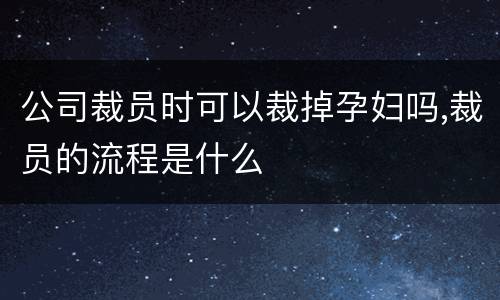 公司裁员时可以裁掉孕妇吗,裁员的流程是什么