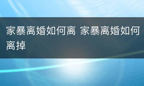家暴离婚如何离 家暴离婚如何离掉
