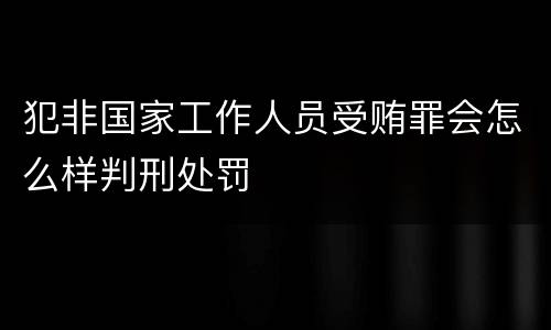 犯非国家工作人员受贿罪会怎么样判刑处罚