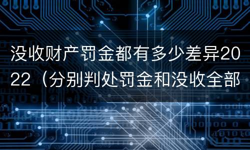 没收财产罚金都有多少差异2022（分别判处罚金和没收全部财产）