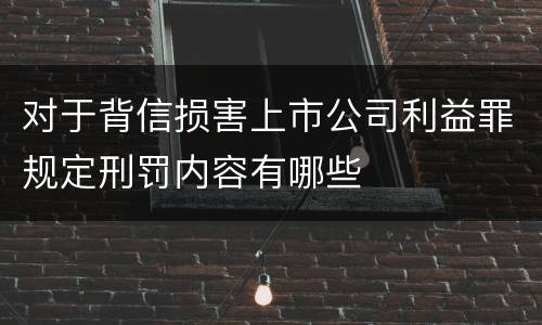 对于背信损害上市公司利益罪规定刑罚内容有哪些