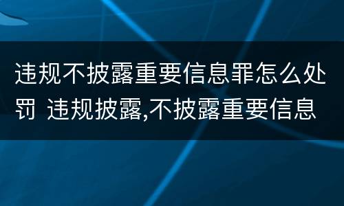 违规不披露重要信息罪怎么处罚 违规披露,不披露重要信息罪构成要件