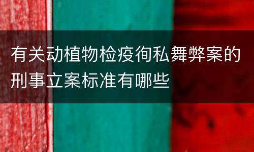 有关动植物检疫徇私舞弊案的刑事立案标准有哪些