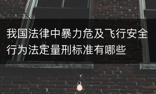 我国法律中暴力危及飞行安全行为法定量刑标准有哪些