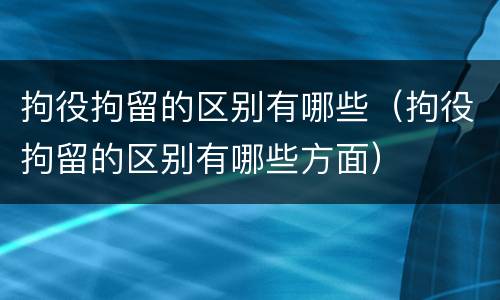 拘役拘留的区别有哪些（拘役拘留的区别有哪些方面）