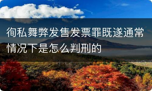 徇私舞弊发售发票罪既遂通常情况下是怎么判刑的