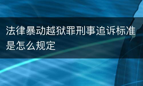 法律暴动越狱罪刑事追诉标准是怎么规定
