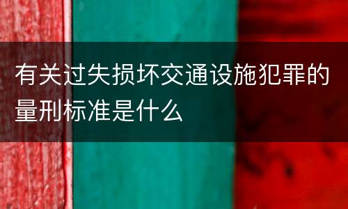 有关过失损坏交通设施犯罪的量刑标准是什么