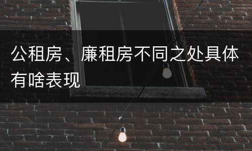 公租房、廉租房不同之处具体有啥表现