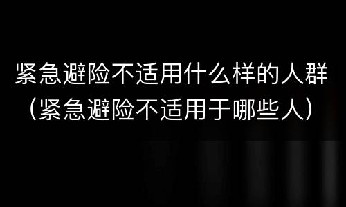 紧急避险不适用什么样的人群（紧急避险不适用于哪些人）