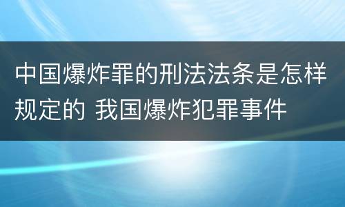 中国爆炸罪的刑法法条是怎样规定的 我国爆炸犯罪事件
