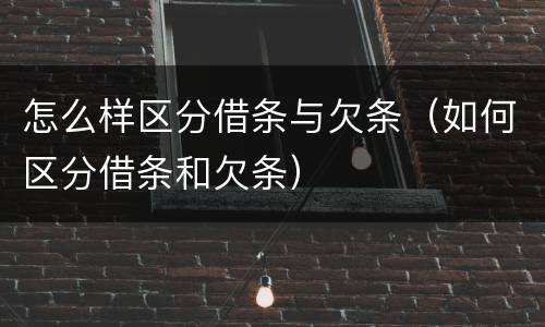 怎么样区分借条与欠条（如何区分借条和欠条）