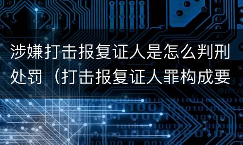 涉嫌打击报复证人是怎么判刑处罚（打击报复证人罪构成要件）