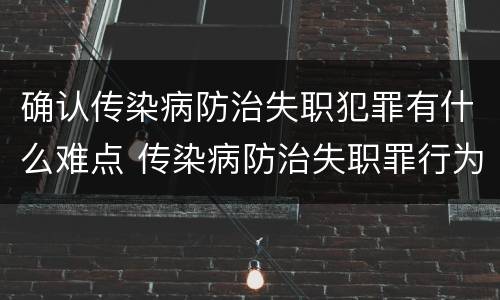 确认传染病防治失职犯罪有什么难点 传染病防治失职罪行为