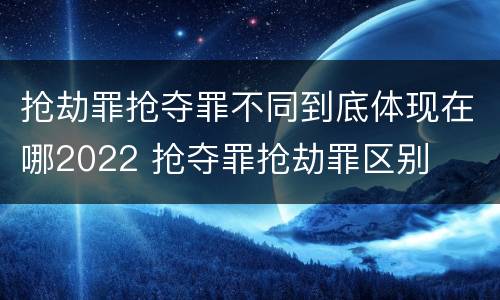 抢劫罪抢夺罪不同到底体现在哪2022 抢夺罪抢劫罪区别