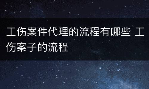 工伤案件代理的流程有哪些 工伤案子的流程