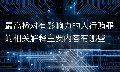 最高检对有影响力的人行贿罪的相关解释主要内容有哪些