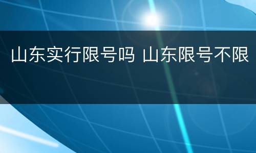 山东实行限号吗 山东限号不限