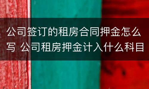 公司签订的租房合同押金怎么写 公司租房押金计入什么科目